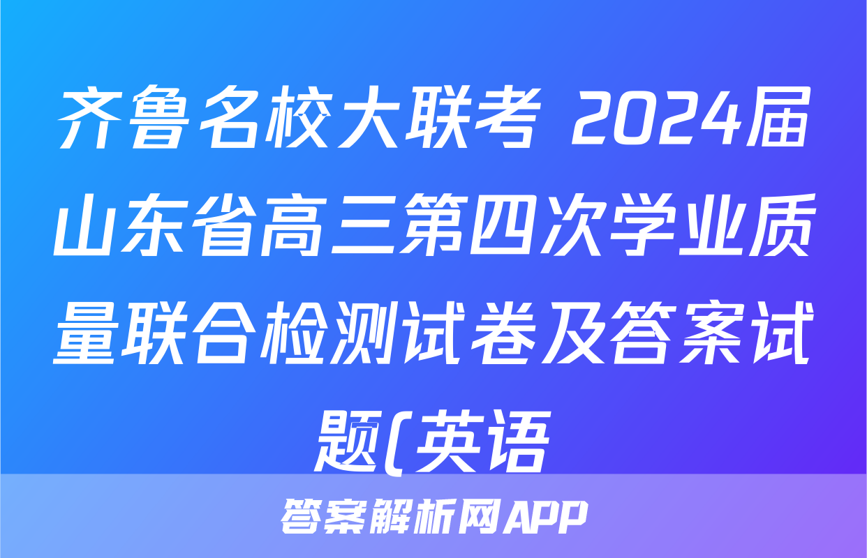 齐鲁名校大联考 2024届山东省高三第四次学业质量联合检测试卷及答案试题(英语)